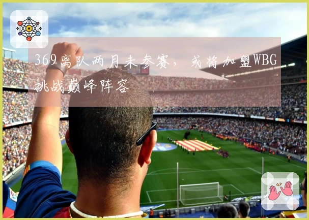 369离队两月未参赛，或将加盟WBG挑战巅峰阵容
